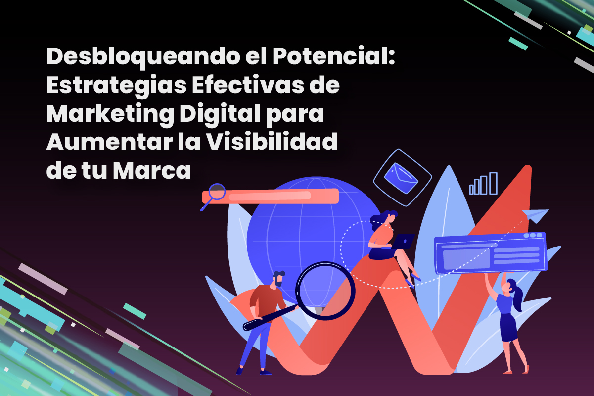 Desbloqueando el Potencial: Estrategias Efectivas de Marketing Digital para Aumentar la Visibilidad de tu Marca